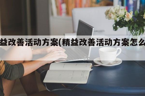 精益改善活动方案(精益改善活动方案怎么写)